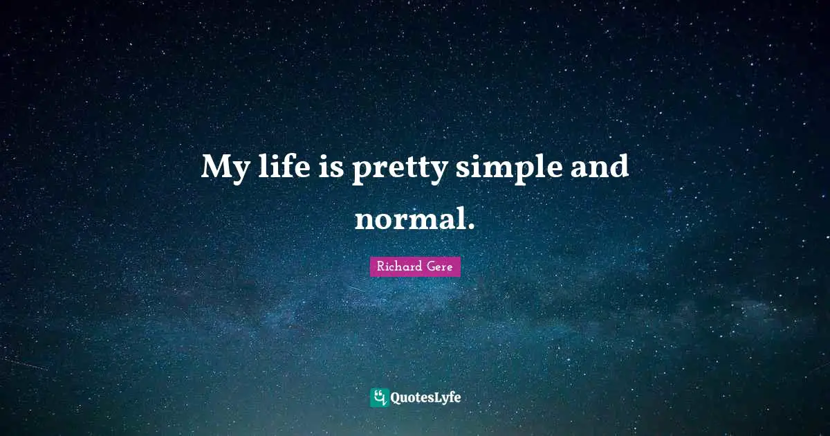 My life is pretty simple and normal.