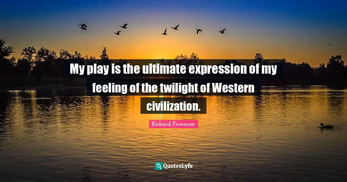 My play is the ultimate expression of my feeling of the twilight of Western civilization.
