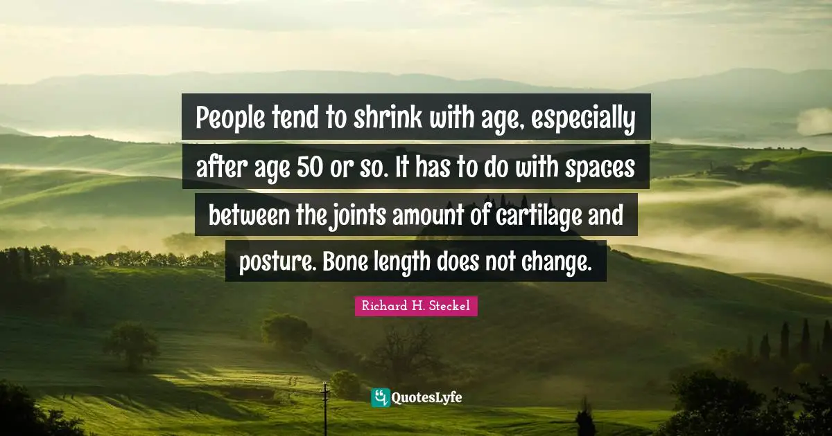 People tend to shrink with age, especially after age 50 or so. It has to do with spaces between the joints amount of cartilage and posture. Bone length does not change.