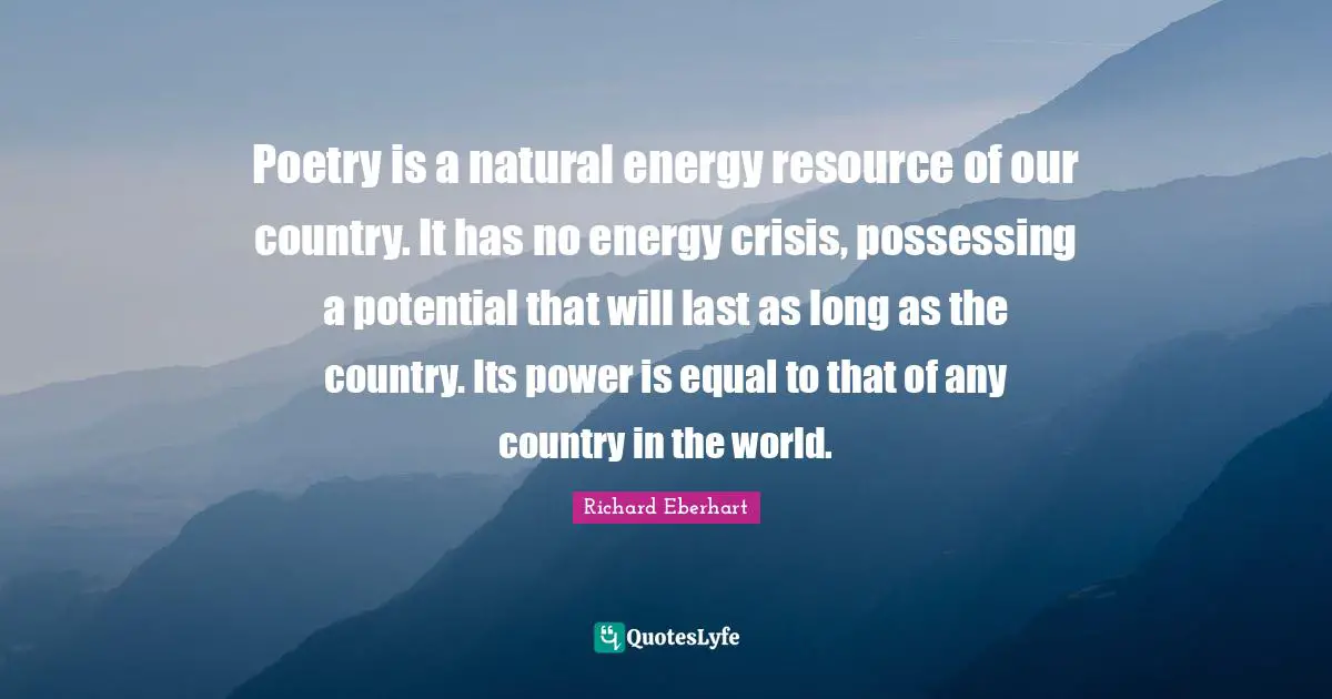 Our Country Quotes: "Poetry is a natural energy resource of our country. It has no energy crisis, possessing a potential that will last as long as the country. Its power is equal to that of any country in the world."