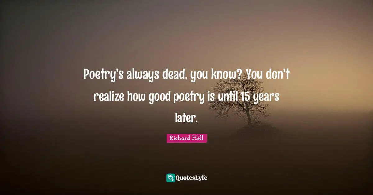 Poetry's always dead, you know? You don't realize how good poetry is until 15 years later.