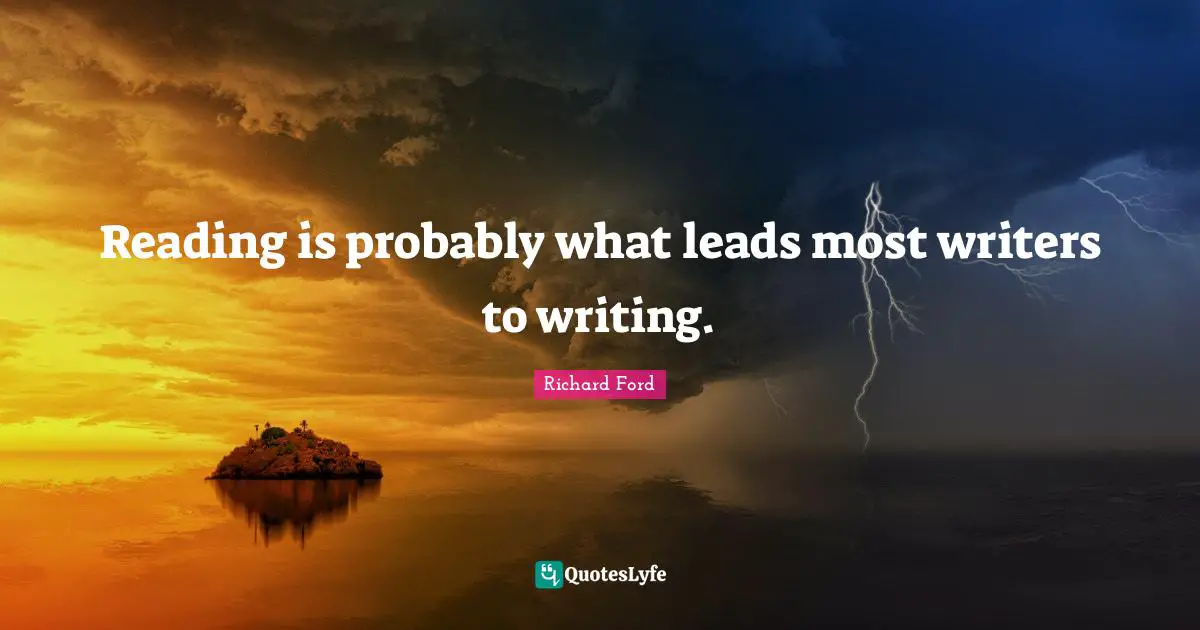 Reading is probably what leads most writers to writing.