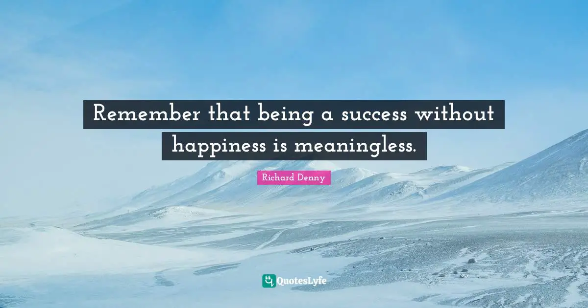 Meaningless Quotes: "Remember that being a success without happiness is meaningless."
