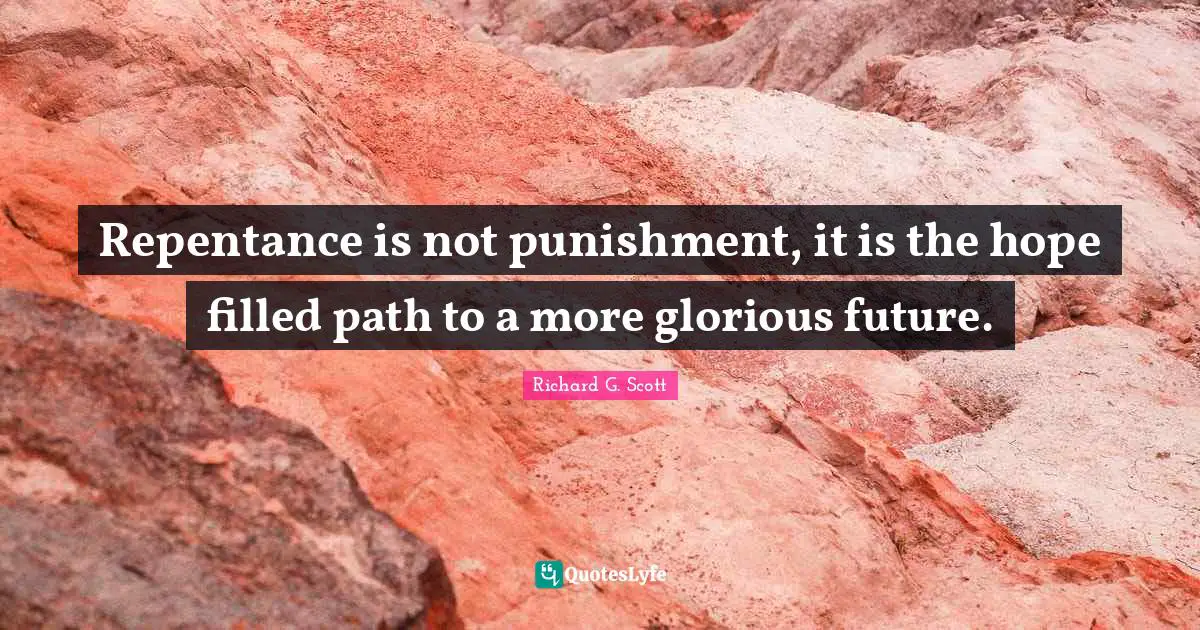 Repentance is not punishment, it is the hope filled path to a more glorious future.