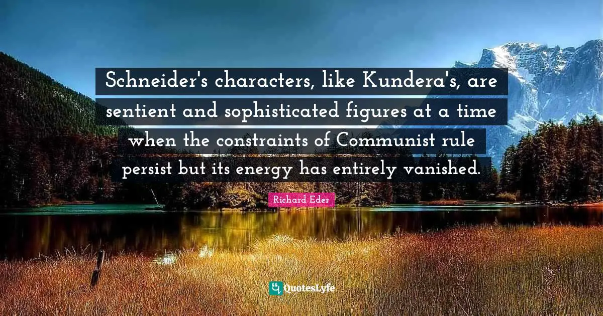 Schneider's characters, like Kundera's, are sentient and sophisticated figures at a time when the constraints of Communist rule persist but its energy has entirely vanished.