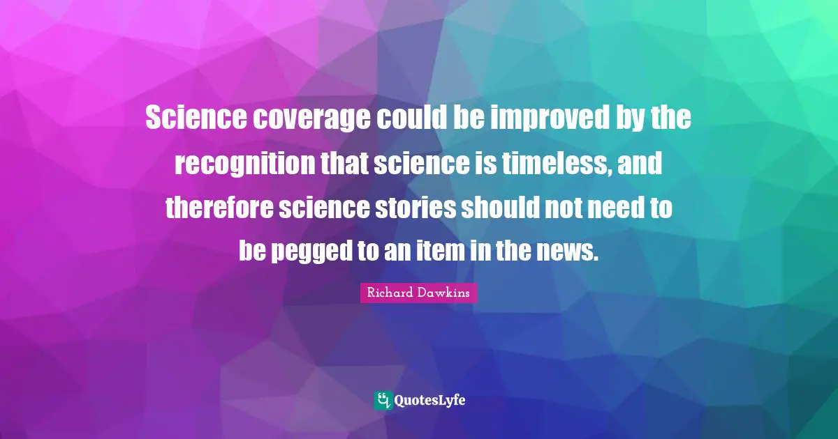Science coverage could be improved by the recognition that science is timeless, and therefore science stories should not need to be pegged to an item in the news.