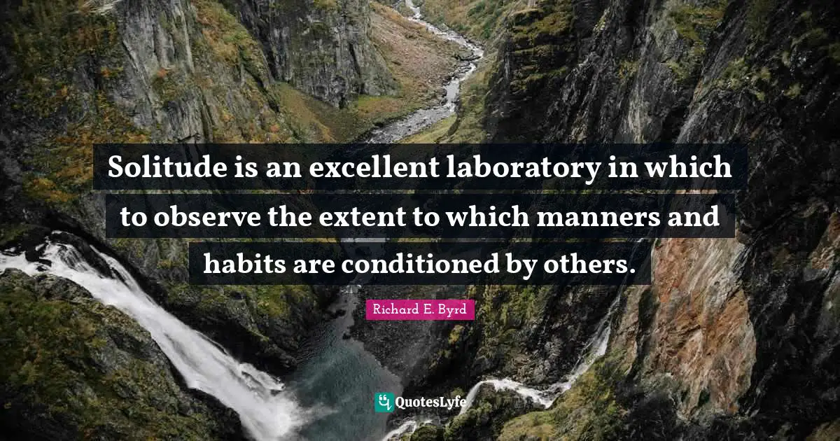 Laboratory Quotes: "Solitude is an excellent laboratory in which to observe the extent to which manners and habits are conditioned by others."