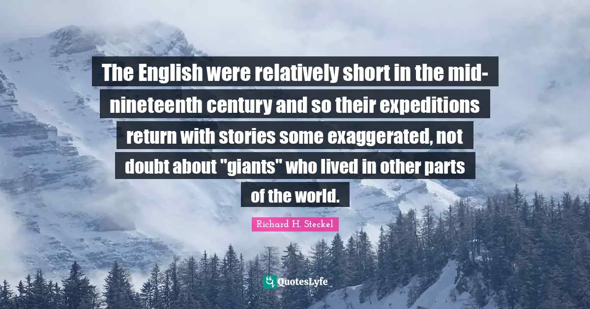 The English were relatively short in the mid-nineteenth century and so their expeditions return with stories some exaggerated, not doubt about "giants" who lived in other parts of the world.