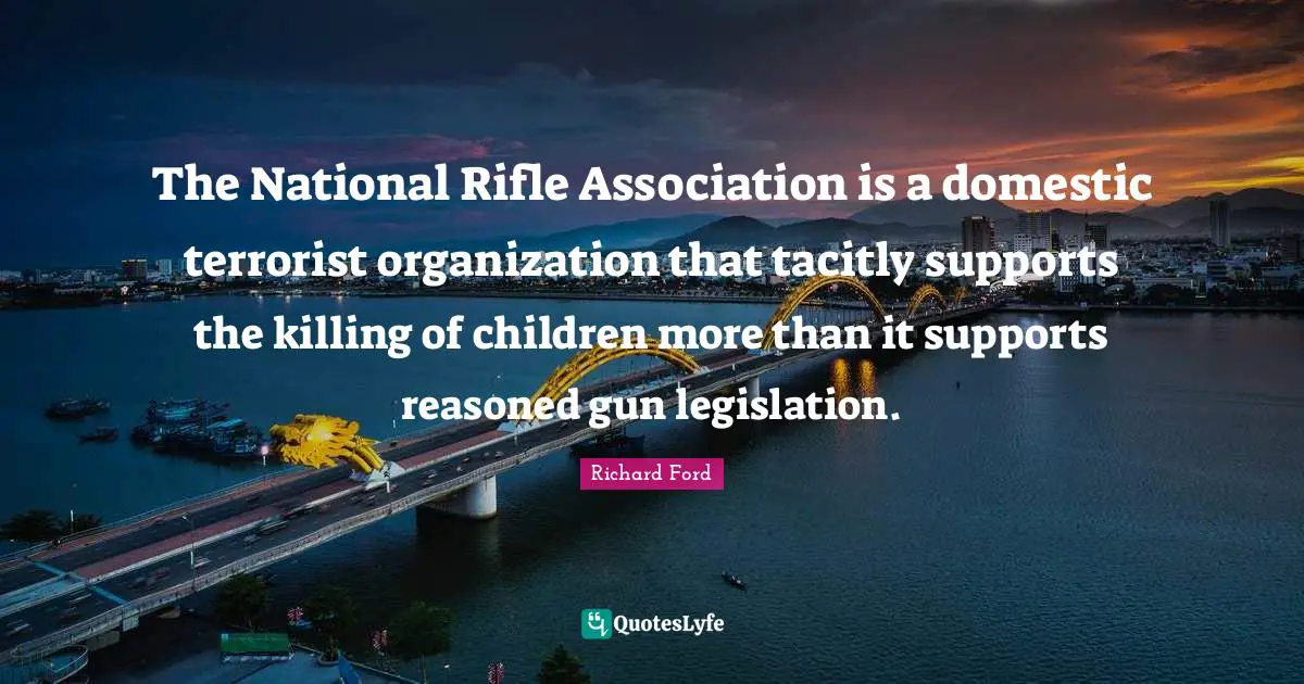 The National Rifle Association is a domestic terrorist organization that tacitly supports the killing of children more than it supports reasoned gun legislation.