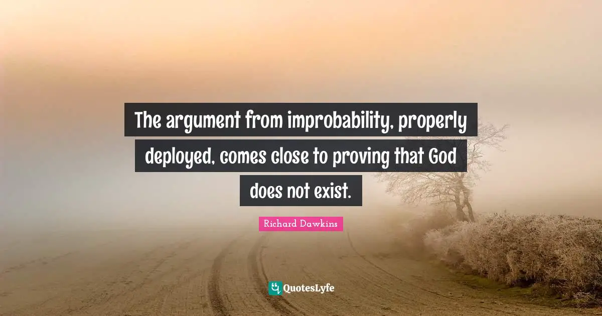 The argument from improbability, properly deployed, comes close to proving that God does not exist.