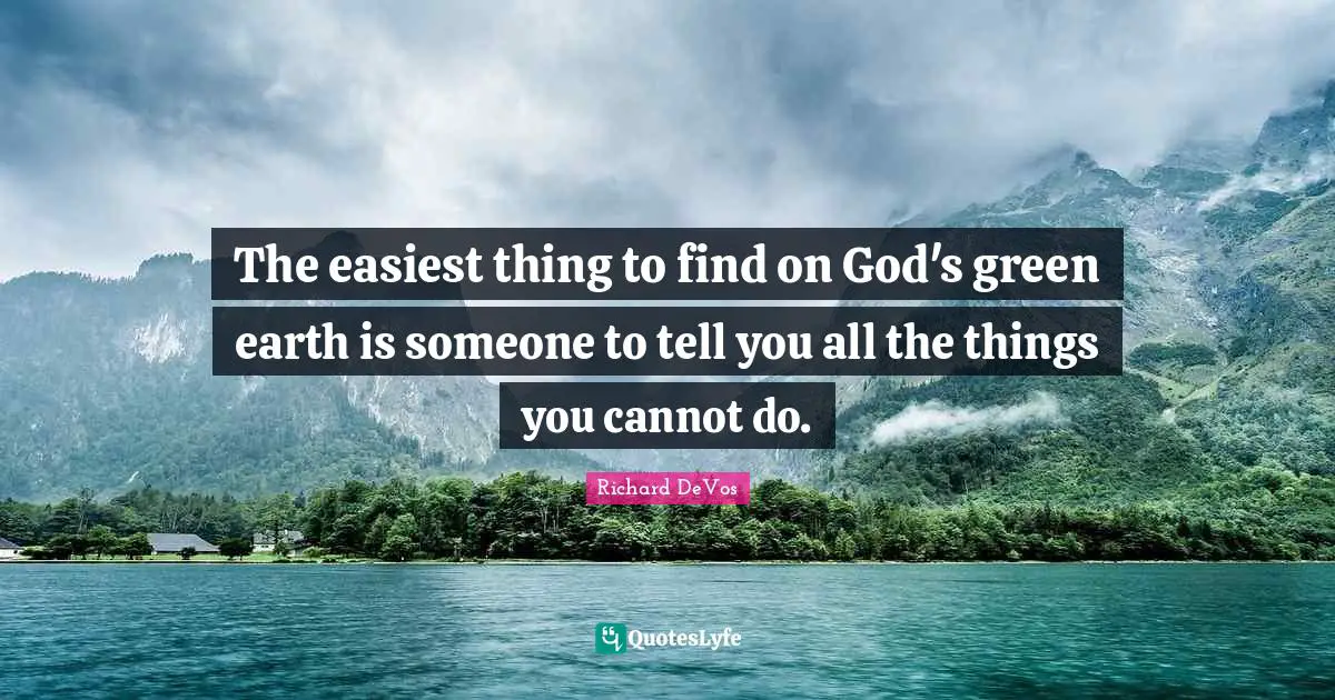 The easiest thing to find on God's green earth is someone to tell you all the things you cannot do.