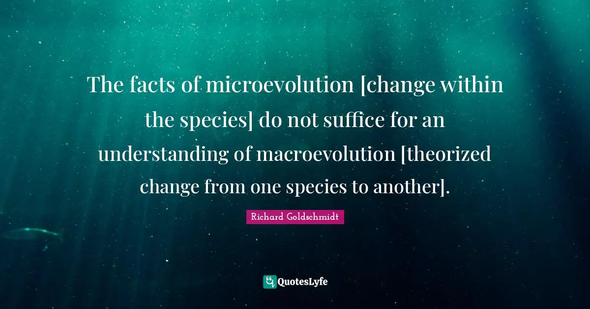 The facts of microevolution [change within the species] do not suffice for an understanding of macroevolution [theorized change from one species to another].