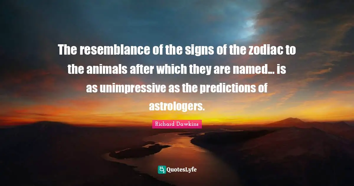 The resemblance of the signs of the zodiac to the animals after which they are named... is as unimpressive as the predictions of astrologers.