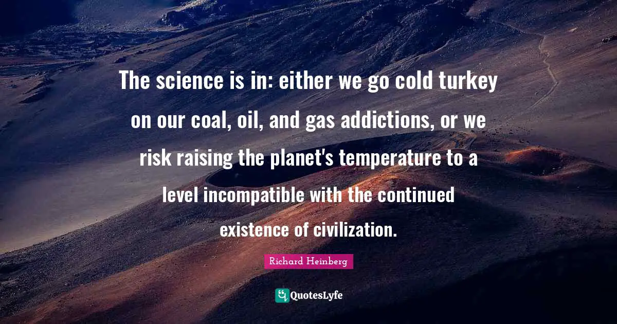 The science is in: either we go cold turkey on our coal, oil, and gas addictions, or we risk raising the planet's temperature to a level incompatible with the continued existence of civilization.