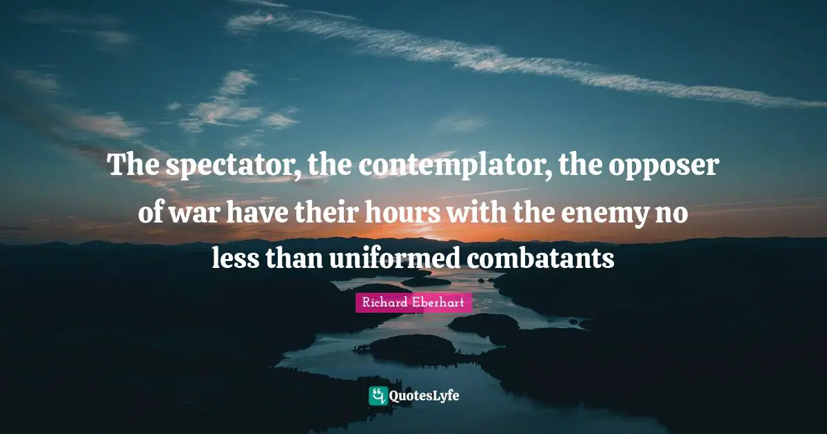 The spectator, the contemplator, the opposer of war have their hours with the enemy no less than uniformed combatants
