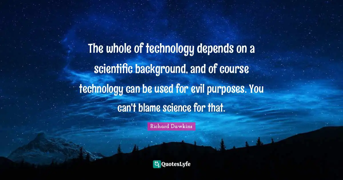 The whole of technology depends on a scientific background, and of course technology can be used for evil purposes. You can't blame science for that.