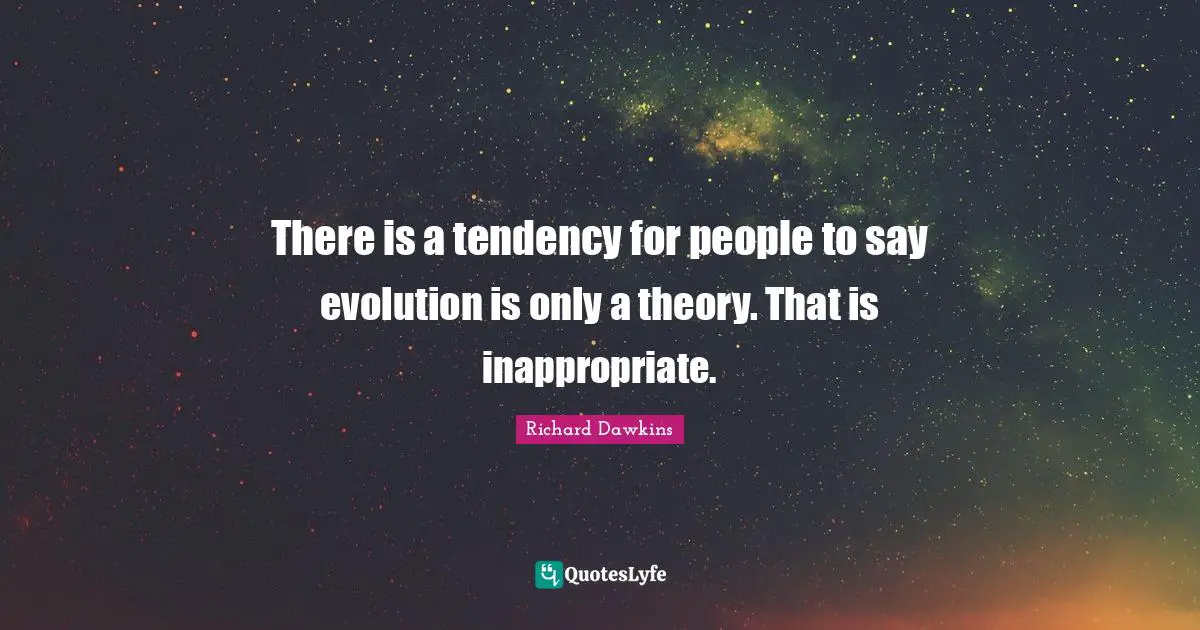 Inappropriate Quotes: "There is a tendency for people to say evolution is only a theory. That is inappropriate."