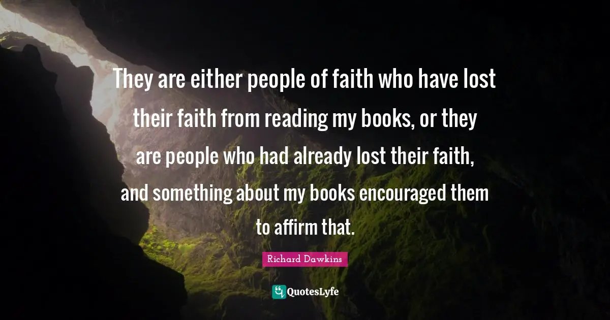 They are either people of faith who have lost their faith from reading my books, or they are people who had already lost their faith, and something about my books encouraged them to affirm that.