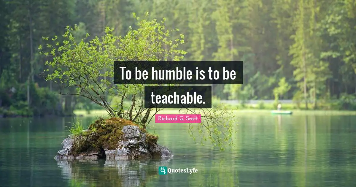 To be humble is to be teachable.