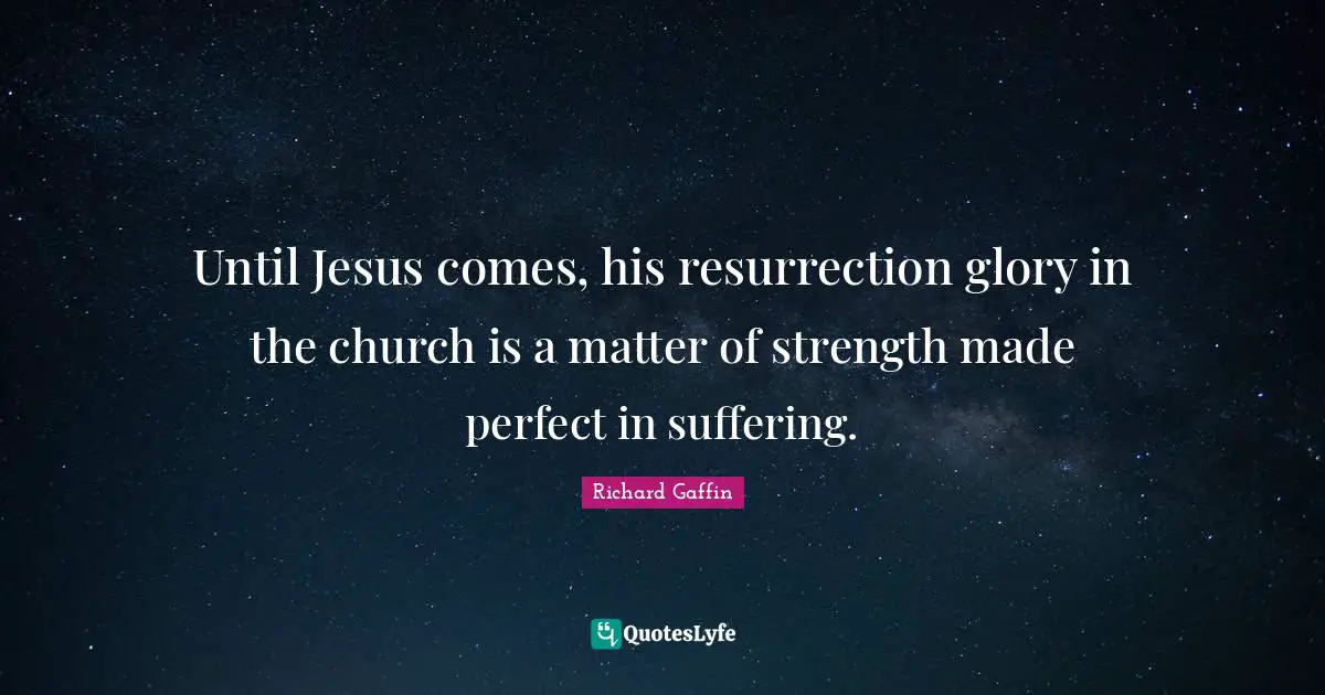 Until Jesus comes, his resurrection glory in the church is a matter of strength made perfect in suffering.
