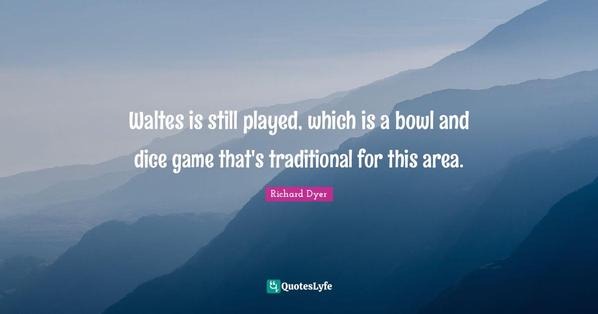 Waltes is still played, which is a bowl and dice game that's traditional for this area.