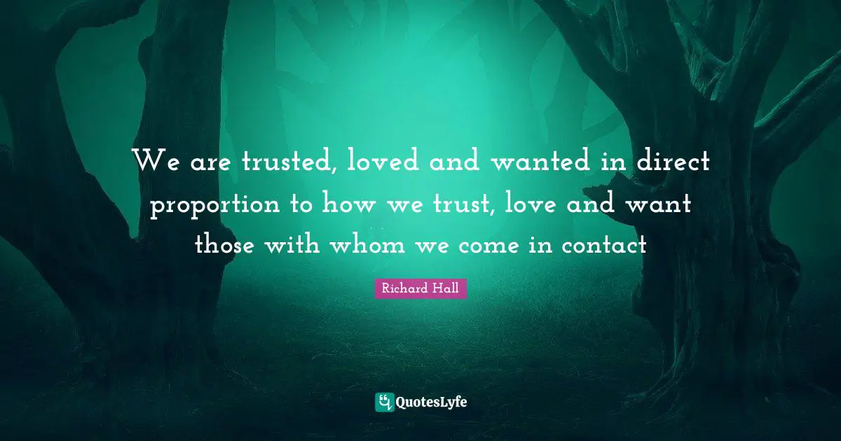 We are trusted, loved and wanted in direct proportion to how we trust, love and want those with whom we come in contact