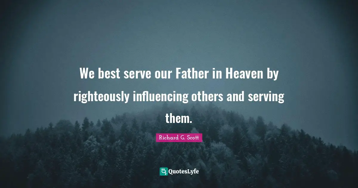 We best serve our Father in Heaven by righteously influencing others and serving them.