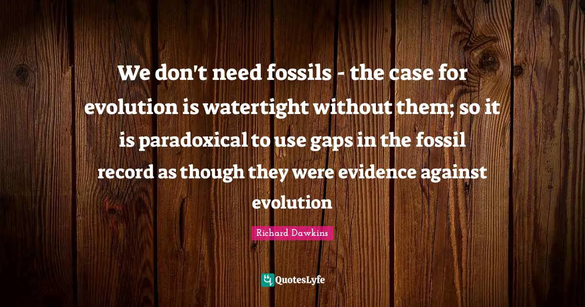 We don't need fossils - the case for evolution is watertight without them; so it is paradoxical to use gaps in the fossil record as though they were evidence against evolution