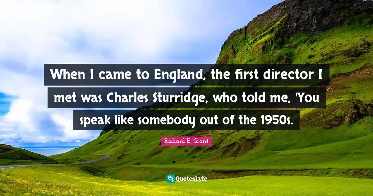 When I came to England, the first director I met was Charles Sturridge, who told me, 'You speak like somebody out of the 1950s.