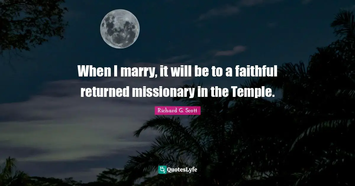When I marry, it will be to a faithful returned missionary in the Temple.