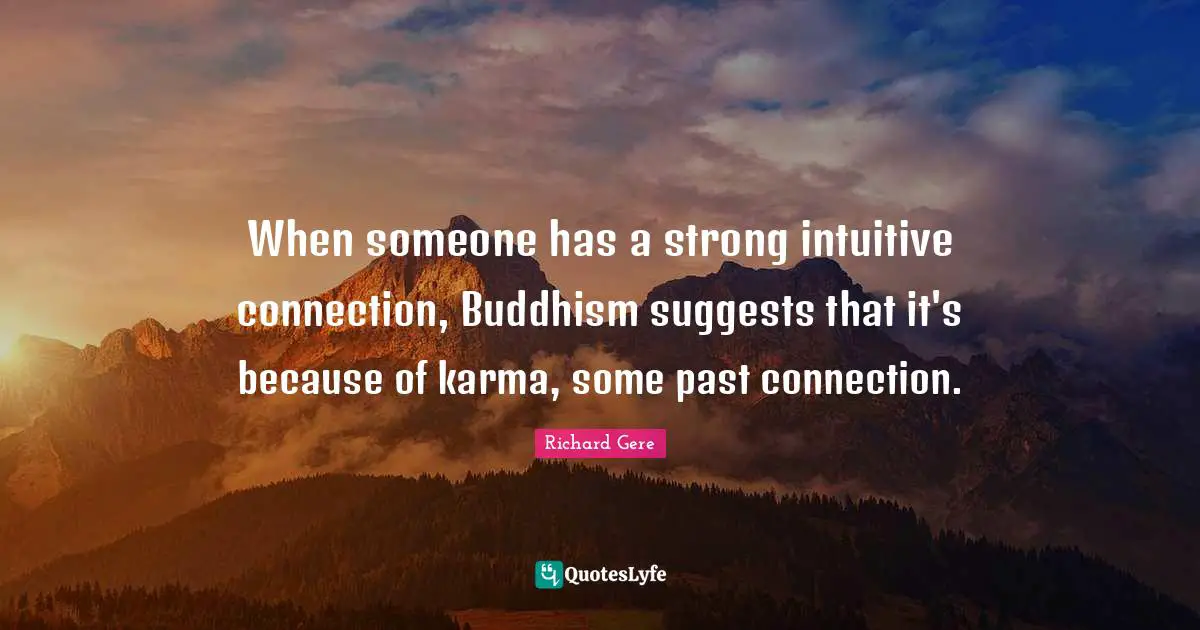 Richard Gere Quotes: "When someone has a strong intuitive connection, Buddhism suggests that it's because of karma, some past connection."