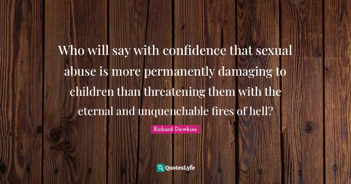 Who will say with confidence that sexual abuse is more permanently damaging to children than threatening them with the eternal and unquenchable fires of hell?