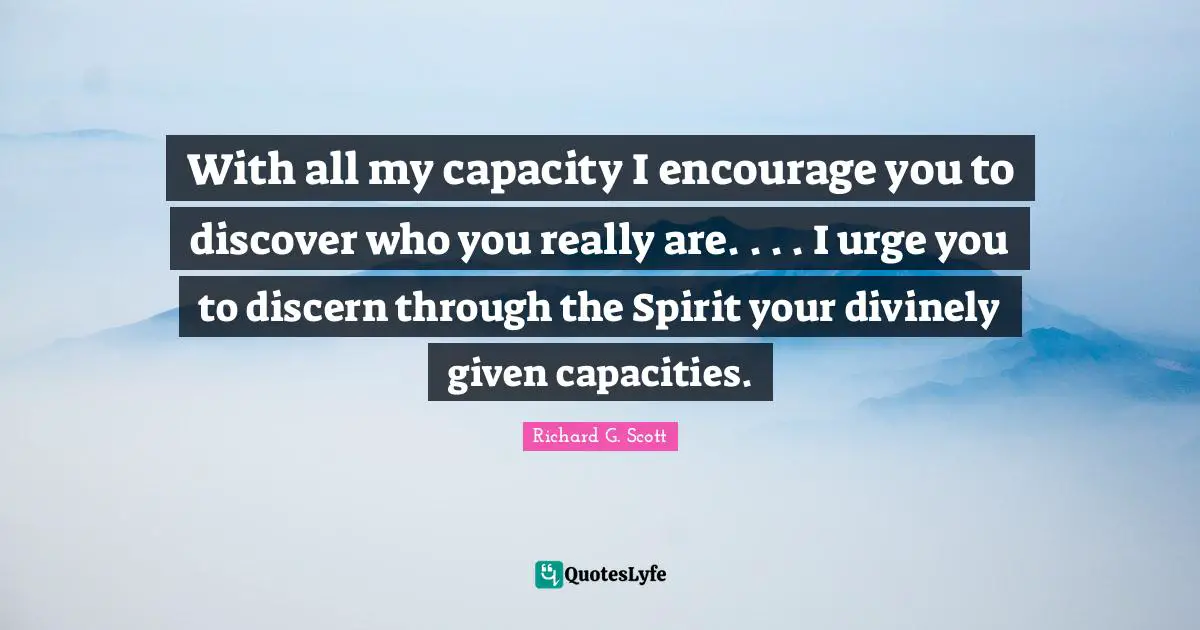 With all my capacity I encourage you to discover who you really are. . . . I urge you to discern through the Spirit your divinely given capacities.