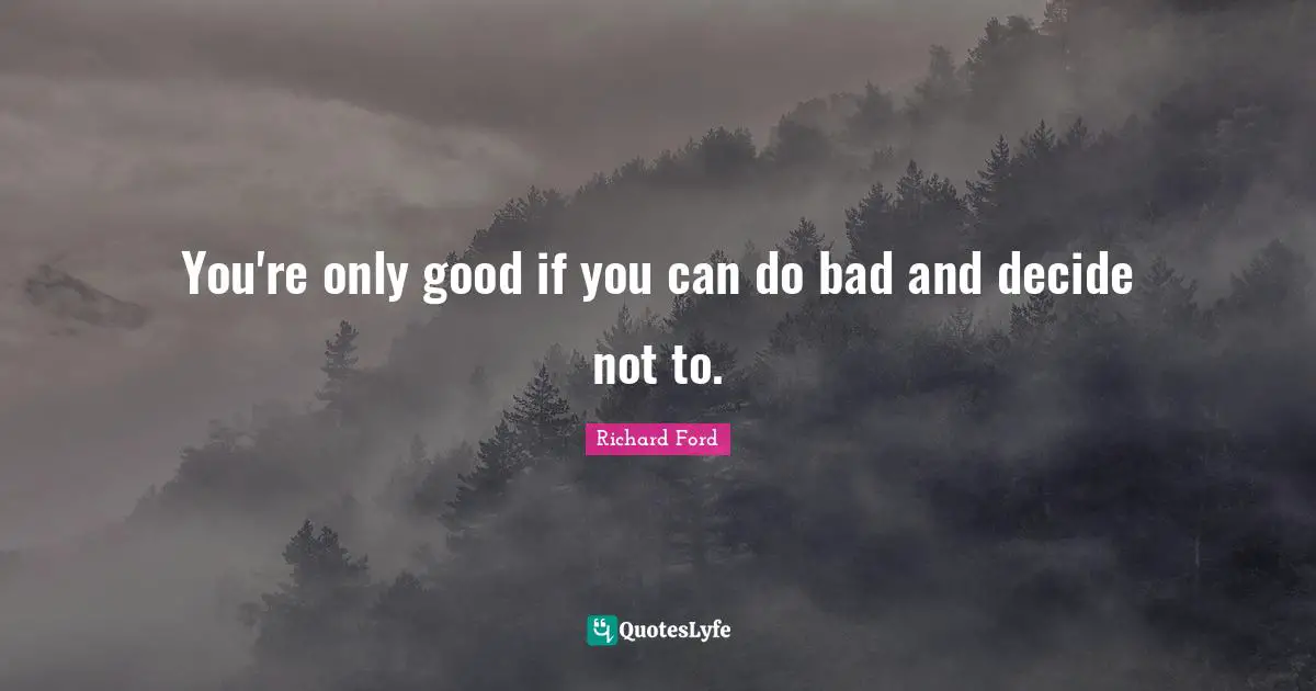 You're only good if you can do bad and decide not to.