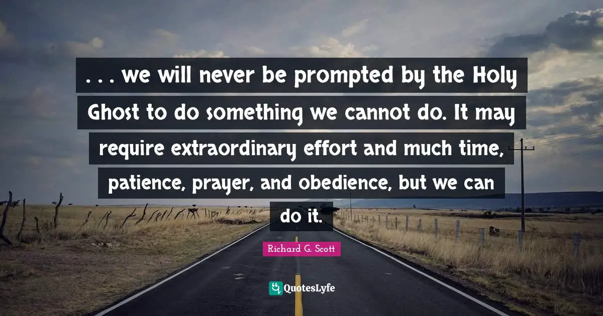 Holy Ghost Quotes: ". . . we will never be prompted by the Holy Ghost to do something we cannot do. It may require extraordinary effort and much time, patience, prayer, and obedience, but we can do it."