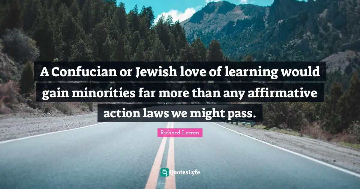 A Confucian or Jewish love of learning would gain minorities far more than any affirmative action laws we might pass.