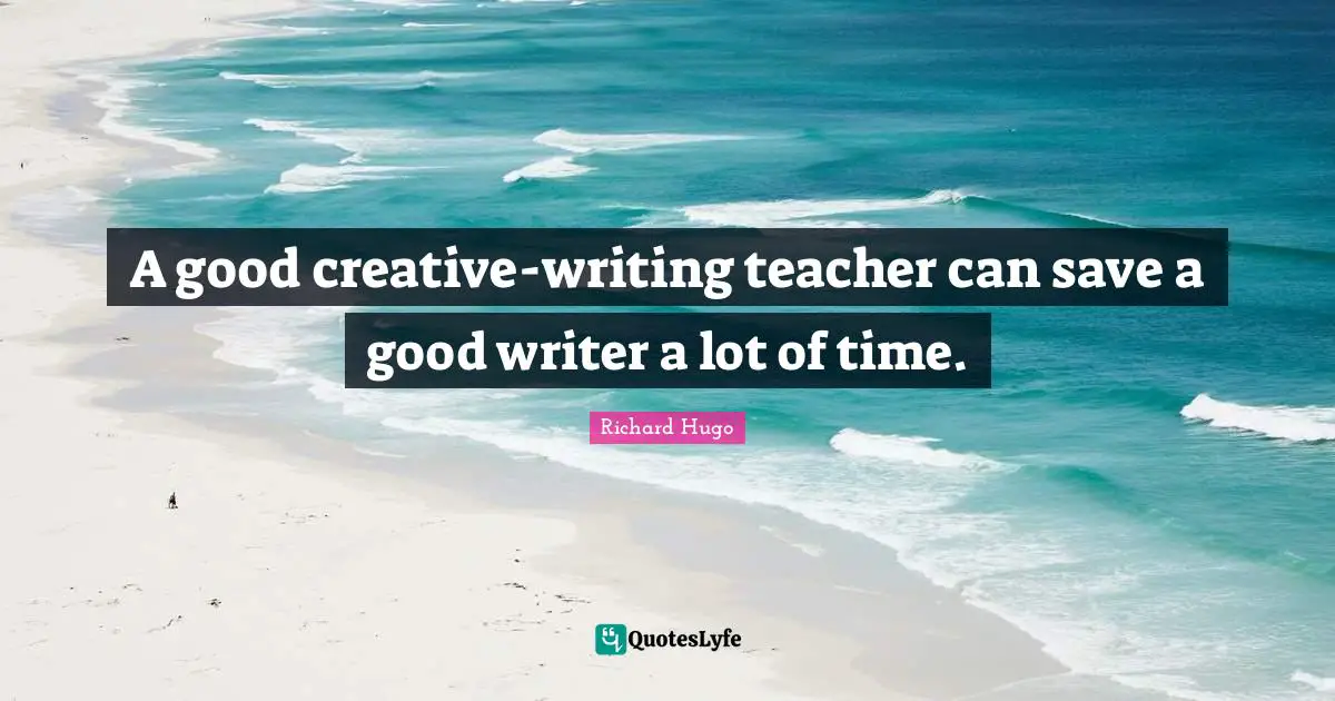 A good creative-writing teacher can save a good writer a lot of time.