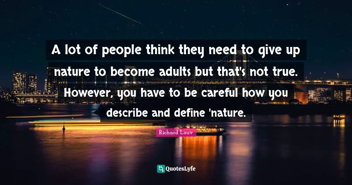A lot of people think they need to give up nature to become adults but that's not true. However, you have to be careful how you describe and define 'nature.
