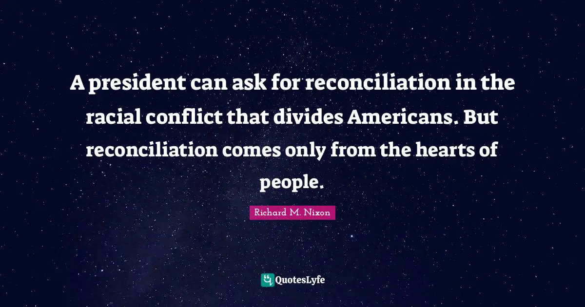 A president can ask for reconciliation in the racial conflict that divides Americans. But reconciliation comes only from the hearts of people.