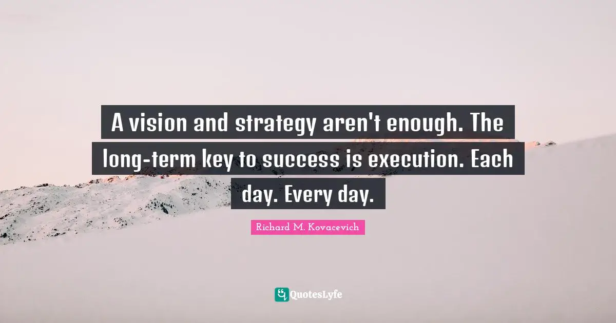 A vision and strategy aren't enough. The long-term key to success is execution. Each day. Every day.