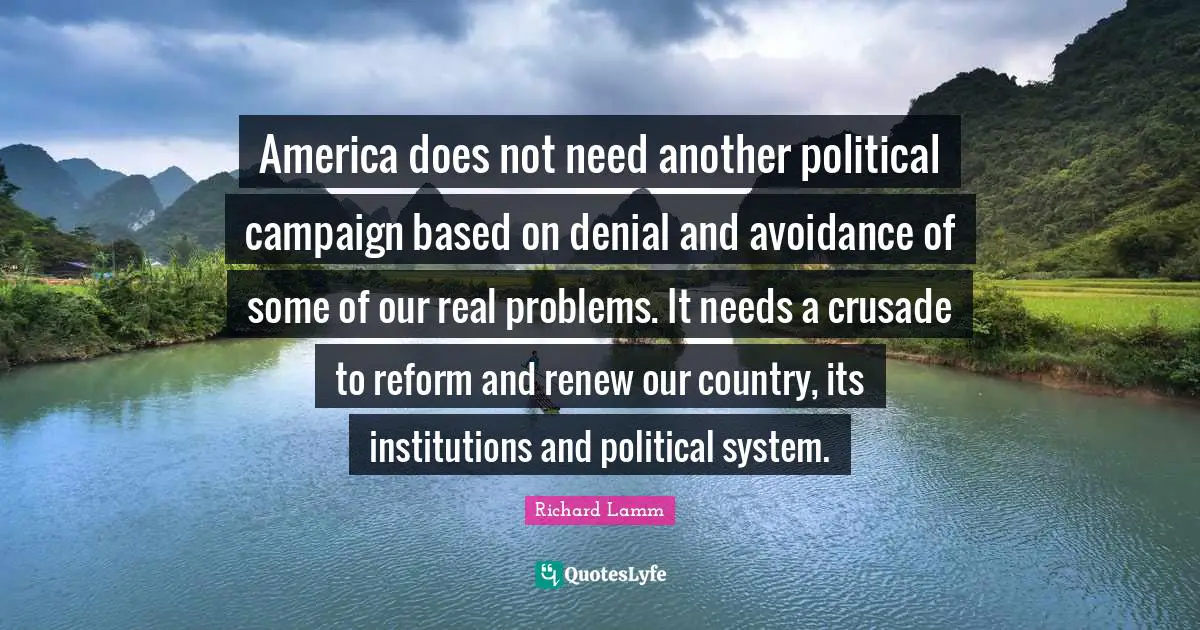 America does not need another political campaign based on denial and avoidance of some of our real problems. It needs a crusade to reform and renew our country, its institutions and political system.
