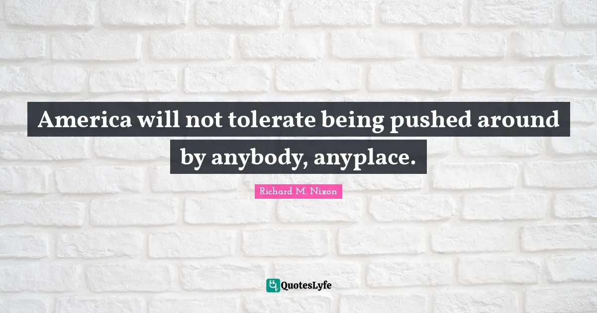 America will not tolerate being pushed around by anybody, anyplace.
