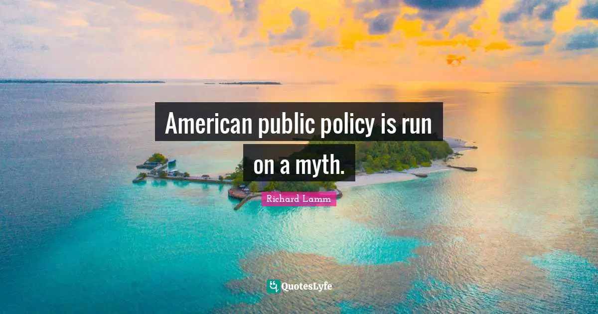 Public Policy Quotes: "American public policy is run on a myth."