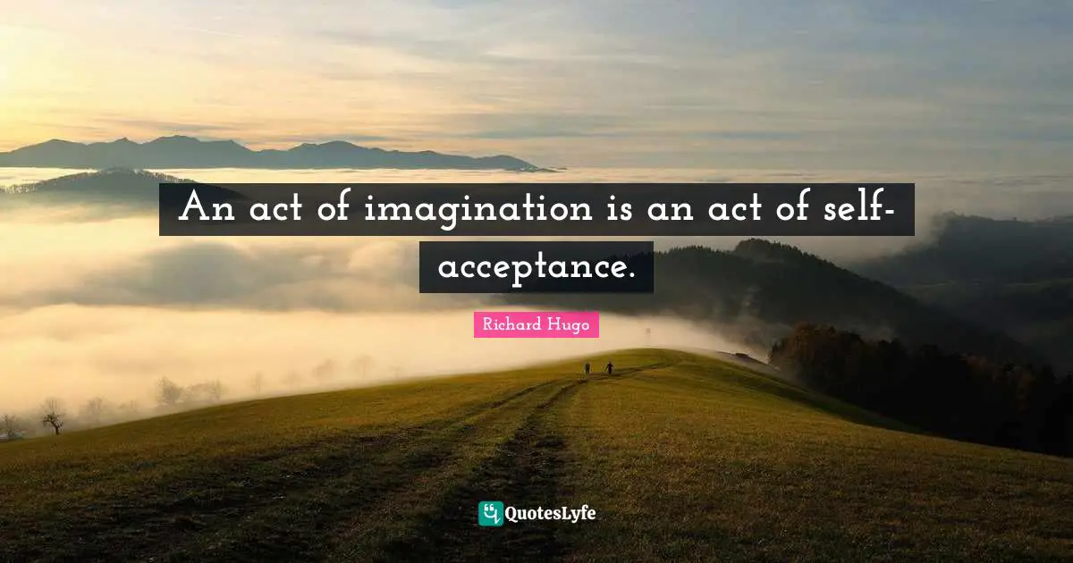 An act of imagination is an act of self-acceptance.