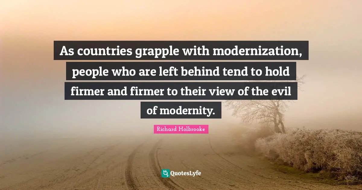 As countries grapple with modernization, people who are left behind tend to hold firmer and firmer to their view of the evil of modernity.
