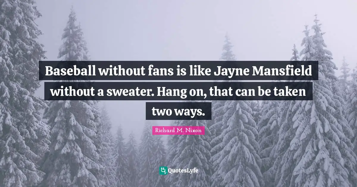 Two Ways Quotes: "Baseball without fans is like Jayne Mansfield without a sweater. Hang on, that can be taken two ways."