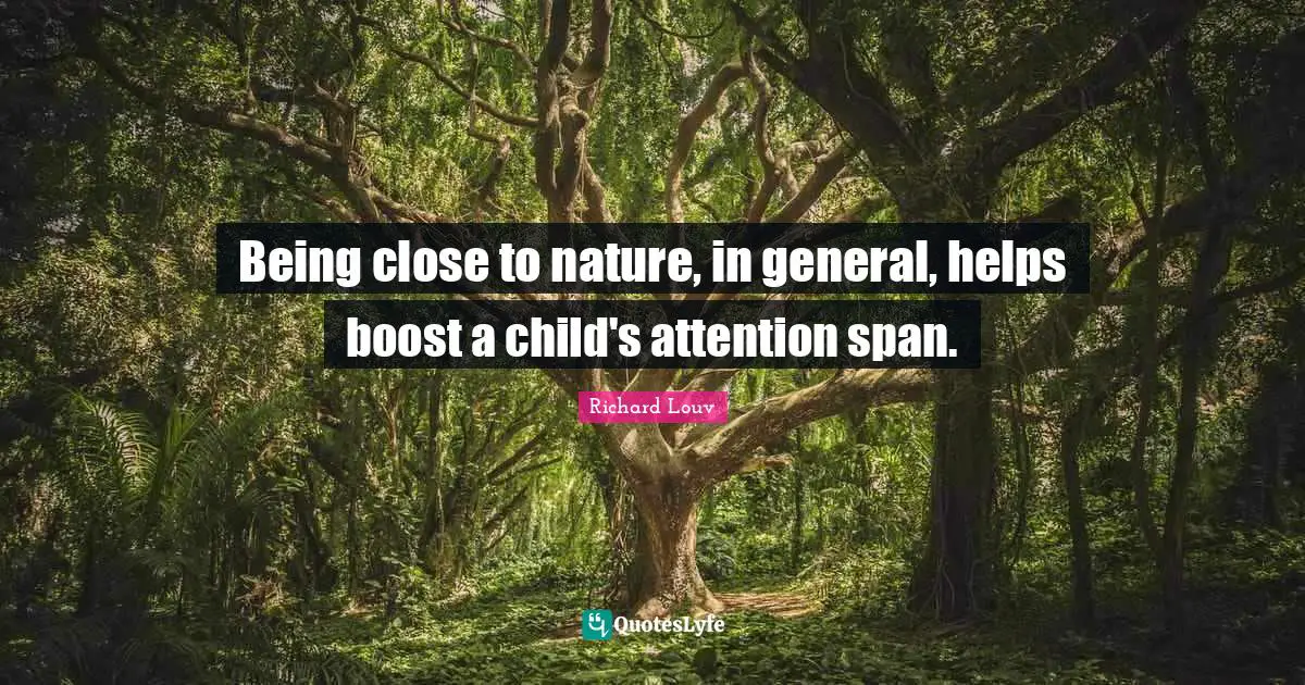 Boost Quotes: "Being close to nature, in general, helps boost a child's attention span."