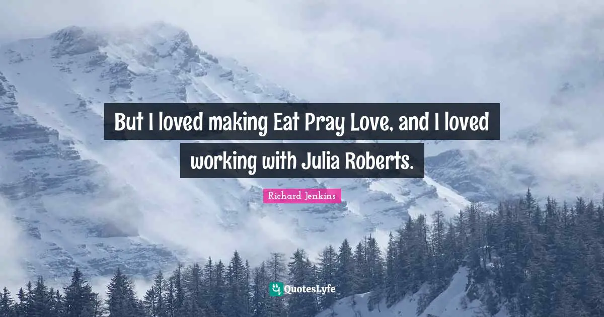 Julia Quotes: "But I loved making Eat Pray Love, and I loved working with Julia Roberts."