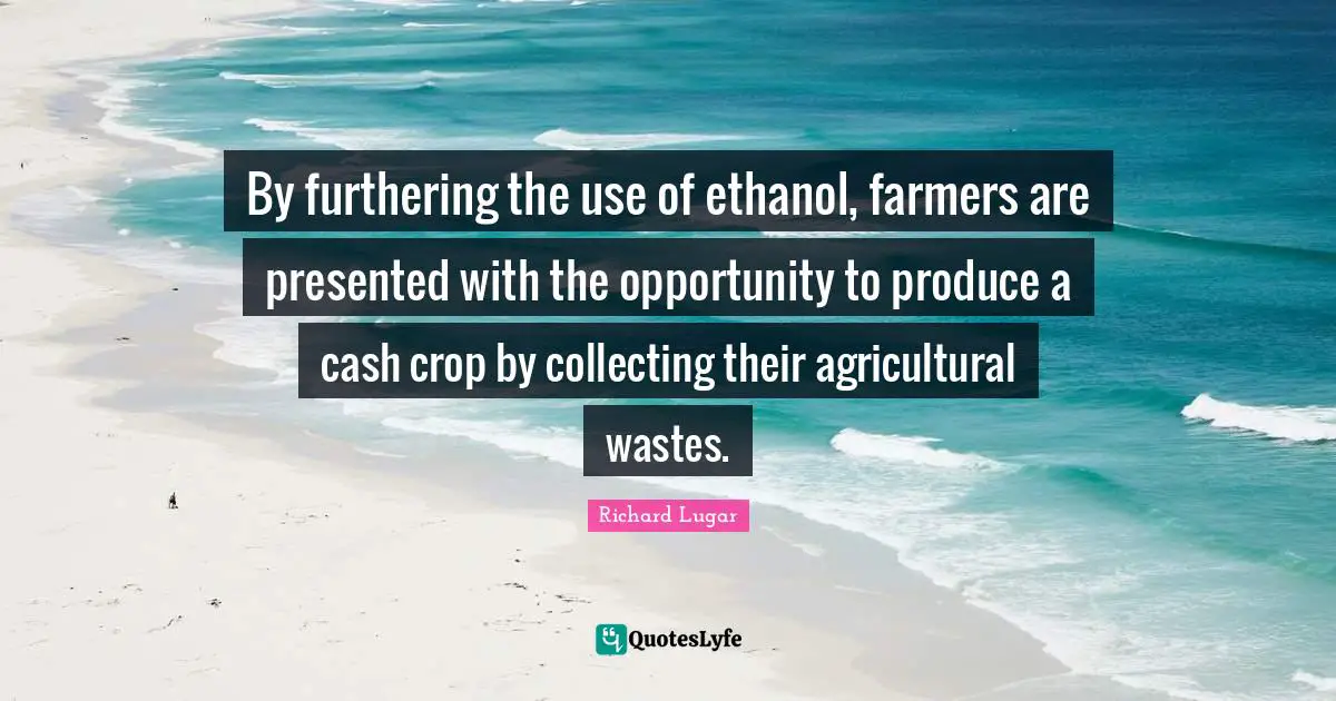 By furthering the use of ethanol, farmers are presented with the opportunity to produce a cash crop by collecting their agricultural wastes.