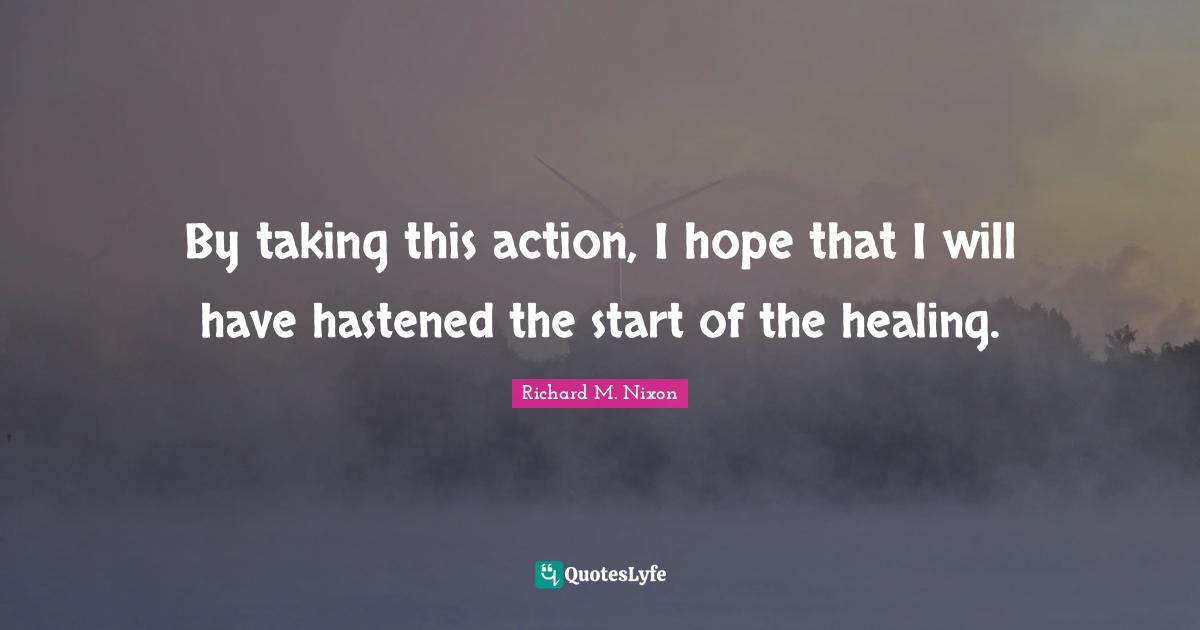 By taking this action, I hope that I will have hastened the start of the healing.